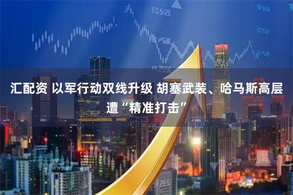 汇配资 以军行动双线升级 胡塞武装、哈马斯高层遭“精准打击”
