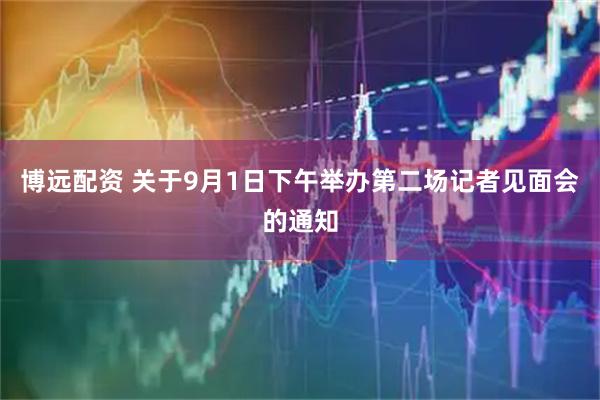 博远配资 关于9月1日下午举办第二场记者见面会的通知