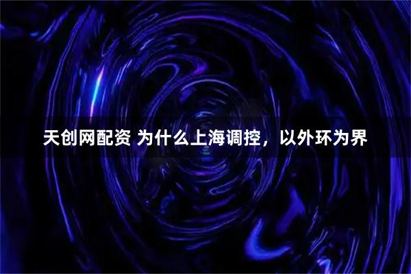 天创网配资 为什么上海调控，以外环为界
