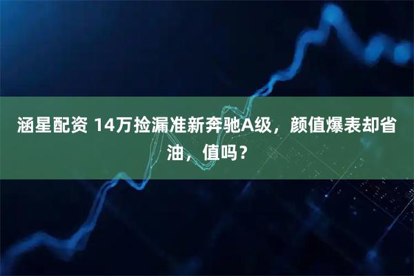 涵星配资 14万捡漏准新奔驰A级，颜值爆表却省油，值吗？