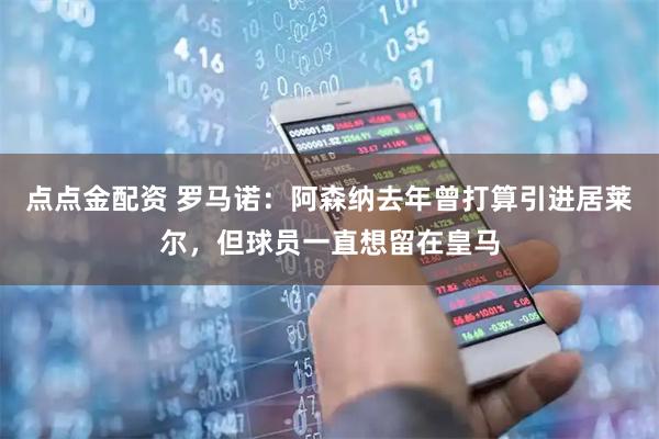 点点金配资 罗马诺：阿森纳去年曾打算引进居莱尔，但球员一直想留在皇马