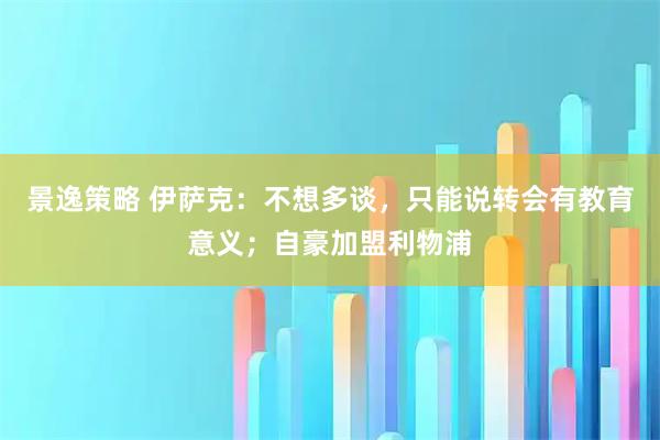 景逸策略 伊萨克:不想多谈,只能说转会有教育意义;自豪加盟利物浦