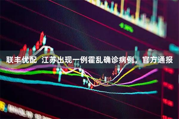 联丰优配  江苏出现一例霍乱确诊病例，官方通报