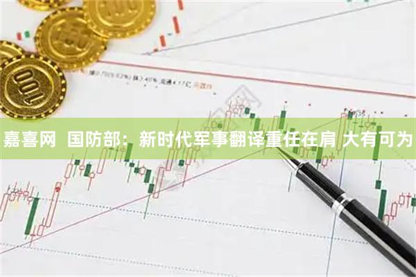 嘉喜网  国防部：新时代军事翻译重任在肩 大有可为
