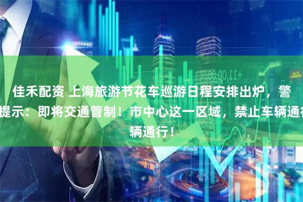 佳禾配资 上海旅游节花车巡游日程安排出炉，警方提示：即将交通管制！市中心这一区域，禁止车辆通行！