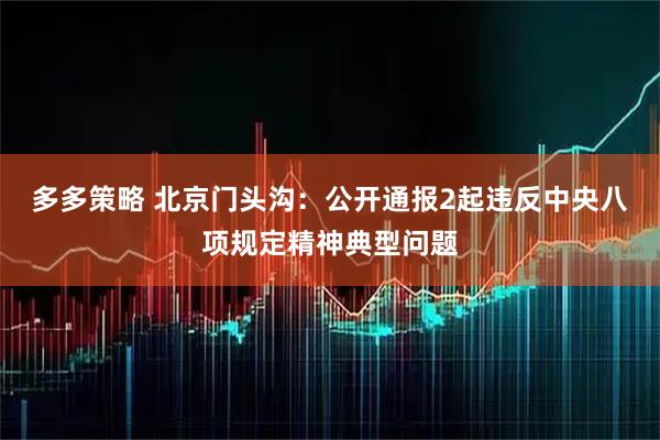 多多策略 北京门头沟：公开通报2起违反中央八项规定精神典型问题