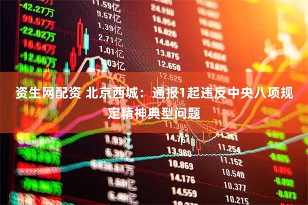 资生网配资 北京西城：通报1起违反中央八项规定精神典型问题