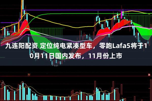 九连阳配资 定位纯电紧凑型车，零跑Lafa5将于10月11日国内发布，11月份上市