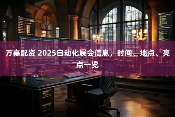 万嘉配资 2025自动化展会信息，时间、地点、亮点一览