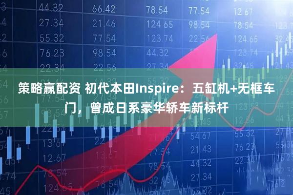 策略赢配资 初代本田Inspire：五缸机+无框车门，曾成日系豪华轿车新标杆