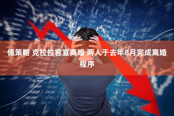 億策略 克拉拉官宣离婚 两人于去年8月完成离婚程序
