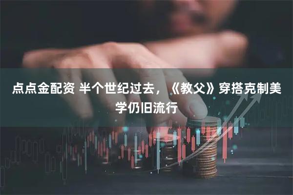 点点金配资 半个世纪过去，《教父》穿搭克制美学仍旧流行