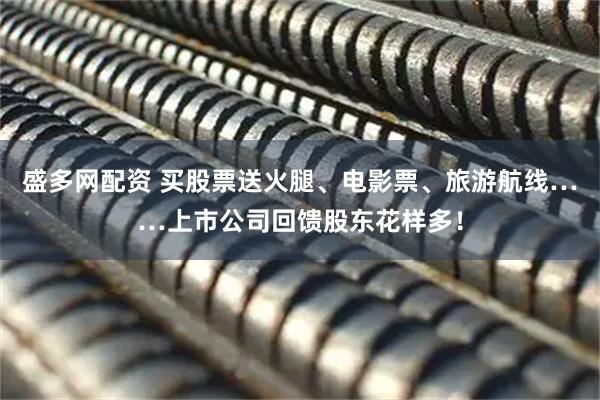 盛多网配资 买股票送火腿、电影票、旅游航线……上市公司回馈股东花样多！