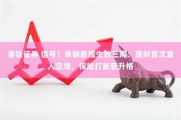 港陆证券 信号！承销新规生效三周：理财首次直入定增，保险打新获升格