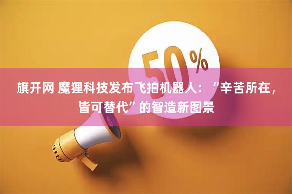 旗开网 魔狸科技发布飞拍机器人：“辛苦所在，皆可替代”的智造新图景