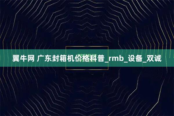 翼牛网 广东封箱机价格科普_rmb_设备_双诚