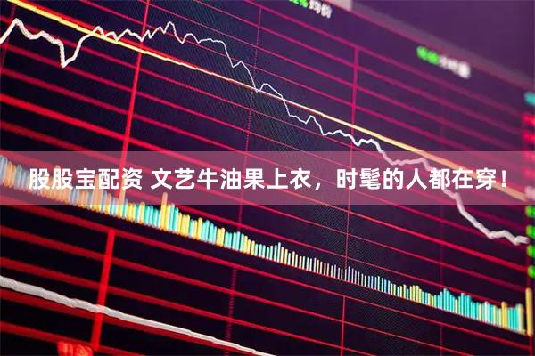 股股宝配资 文艺牛油果上衣，时髦的人都在穿！