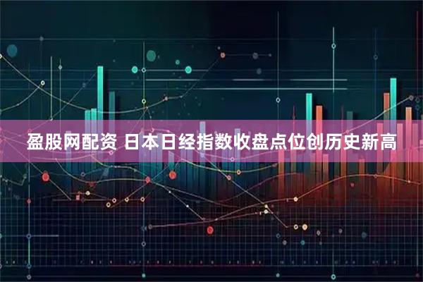 盈股网配资 日本日经指数收盘点位创历史新高