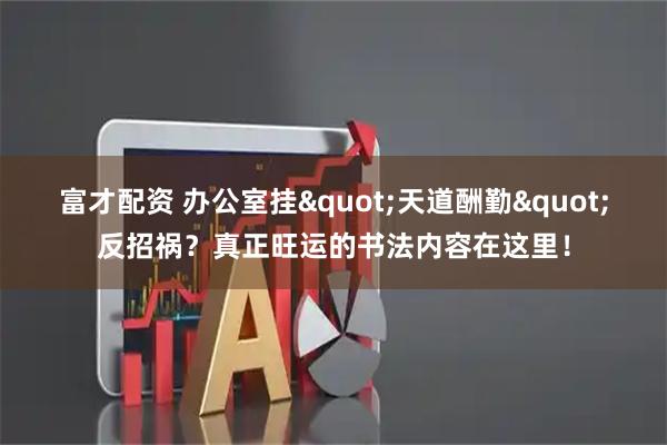 富才配资 办公室挂"天道酬勤"反招祸？真正旺运的书法内容在这里！