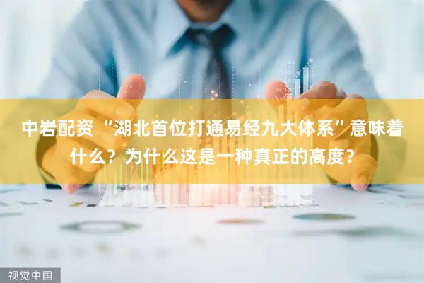 中岩配资 “湖北首位打通易经九大体系”意味着什么？为什么这是一种真正的高度？
