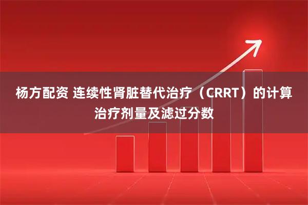 杨方配资 连续性肾脏替代治疗（CRRT）的计算治疗剂量及滤过分数