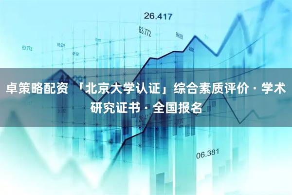 卓策略配资 「北京大学认证」综合素质评价 · 学术研究证书 · 全国报名