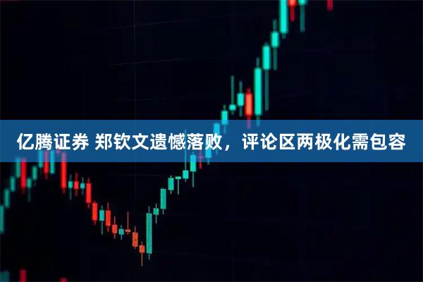 亿腾证券 郑钦文遗憾落败，评论区两极化需包容